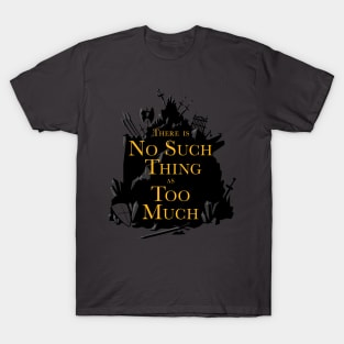 There Is No Such Thing As Too Much T-Shirt